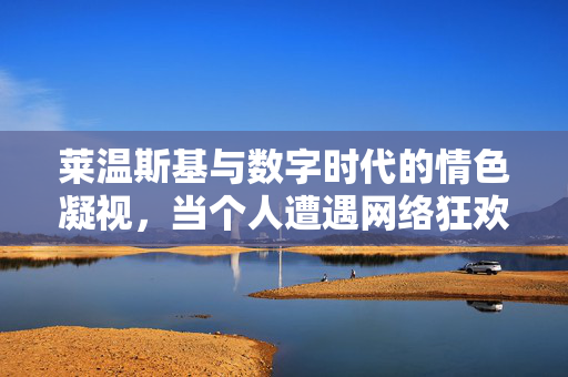 莱温斯基与数字时代的情色凝视,当个人遭遇网络狂欢,莱温斯基与数字时代的情色凝视,个人遭遇网络狂欢 莱温斯基与数字时代的情色凝视,当个人遭遇网络狂欢,莱温斯基与数字时代的情色凝视,个人遭遇网络狂欢