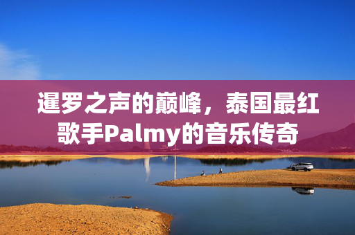 暹罗之声的巅峰,泰国最红歌手Palmy的音乐传奇 暹罗之声的巅峰,泰国最红歌手Palmy的音乐传奇