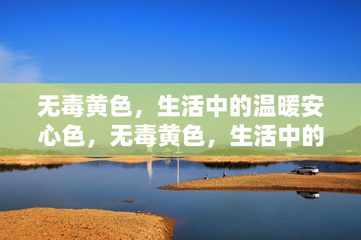 无毒黄色,生活中的温暖安心色,无毒黄色,生活中的温暖安心色 无毒黄色,生活中的温暖安心色,无毒黄色,生活中的温暖安心色