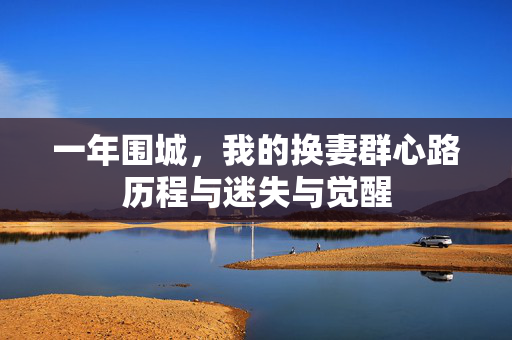 一年围城,我的换妻群心路历程与迷失与觉醒 一年围城,我的换妻群心路历程与迷失与觉醒