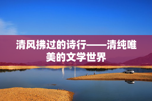 清风拂过的诗行——清纯唯美的文学世界 清风拂过的诗行——清纯唯美的文学世界