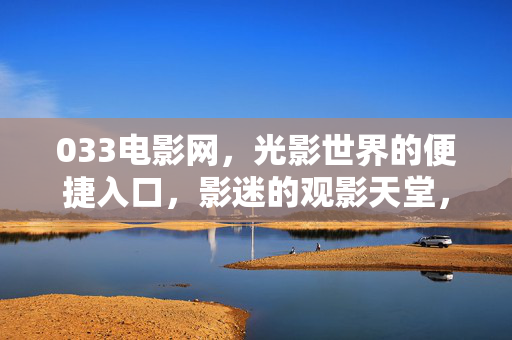 033电影网,光影世界的便捷入口,影迷的观影天堂,033电影网,光影世界的影迷天堂 033电影网,光影世界的便捷入口,影迷的观影天堂,033电影网,光影世界的影迷天堂