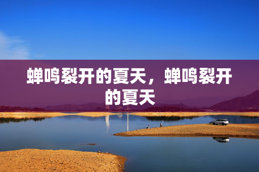 蝉鸣裂开的夏天，蝉鸣裂开的夏天