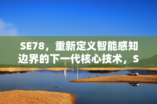 SE78，重新定义智能感知边界的下一代核心技术，SE78，重新定义智能感知边界的下一代核心技术