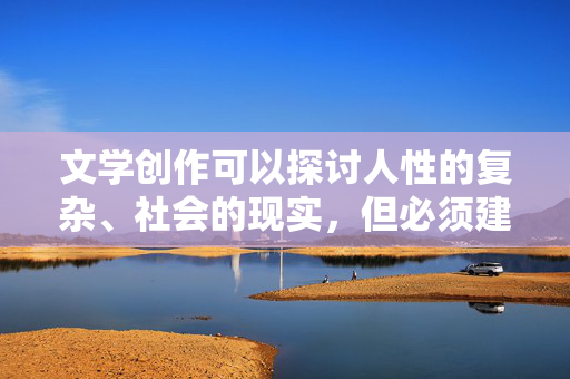文学创作可以探讨人性的复杂、社会的现实,但必须建立在尊重和人文关怀的基础上。使用这样的词汇作为主题,不仅是对他人的冒犯,也拉低了文学的价值和意义,尊重与人文关怀,文学创作的价值底线 文学创作可以探讨人性的复杂、社会的现实,但必须建立在尊重和人文关怀的基础上。使用这样的词汇作为主题,不仅是对他人的冒犯,也拉低了文学的价值和意义,尊重与人文关怀,文学创作的价值底线