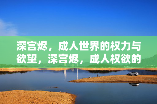 深宫烬,成人世界的权力与欲望,深宫烬,成人权欲的余烬 深宫烬,成人世界的权力与欲望,深宫烬,成人权欲的余烬