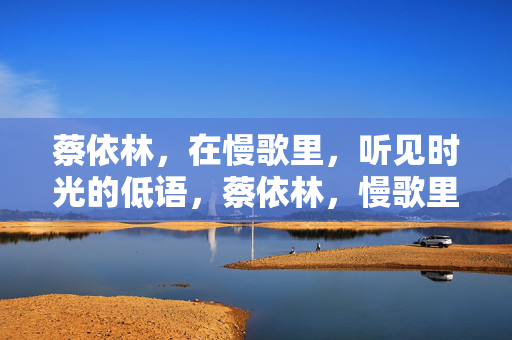 蔡依林,在慢歌里,听见时光的低语,蔡依林,慢歌里的时光低语 蔡依林,在慢歌里,听见时光的低语,蔡依林,慢歌里的时光低语