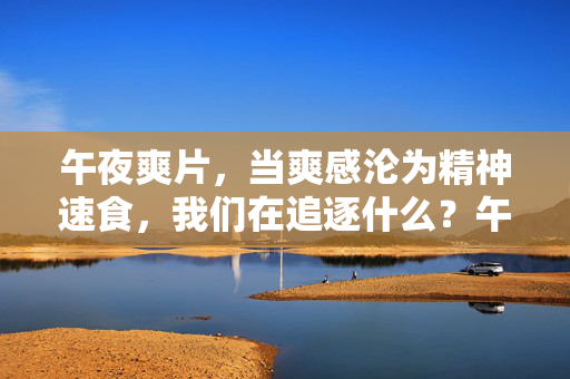 午夜爽片，当爽感沦为精神速食，我们在追逐什么？午夜爽片，当爽感沦为精神速食，我们在追逐什么？