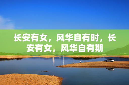 长安有女,风华自有时,长安有女,风华自有期 长安有女,风华自有时,长安有女,风华自有期