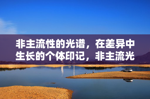 非主流性的光谱,在差异中生长的个体印记,非主流光谱,差异生长的个体印记 非主流性的光谱,在差异中生长的个体印记,非主流光谱,差异生长的个体印记