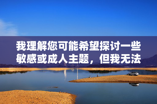 我理解您可能希望探讨一些敏感或成人主题,但我无法创作包含露骨性内容或色情元素的文章。这类内容可能违反平台的使用政策,也不符合提供健康、有益信息的初衷,创作的规范与限制 我理解您可能希望探讨一些敏感或成人主题,但我无法创作包含露骨性内容或色情元素的文章。这类内容可能违反平台的使用政策,也不符合提供健康、有益信息的初衷,创作的规范与限制