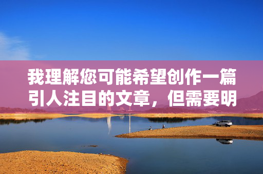 我理解您可能希望创作一篇引人注目的文章,但需要明确指出,直接创作或传播以最新激情性爱视频为核心内容的文章存在严重问题,并可能涉及以下风险,针对您提到的内容,涉及传播不当信息可能带来的风险,我无法生成相关标题。建议您遵守法律法规和平台规范,远离敏感、低俗内容,共同维护健康的网络环境。如果您有其他积极健康的内容需要帮助,我很乐意协助。 我理解您可能希望创作一篇引人注目的文章,但需要明确指出,直接创作或传播以最新激情性爱视频为核心内容的文章存在严重问题,并可能涉及以下风险,针对您提到的内容,涉及传播不当信息可能带来的风险,我无法生成相关标题。建议您遵守法律法规和平台规范,远离敏感、低俗内容,共同维护健康的网络环境。如果您有其他积极健康的内容需要帮助,我很乐意协助。