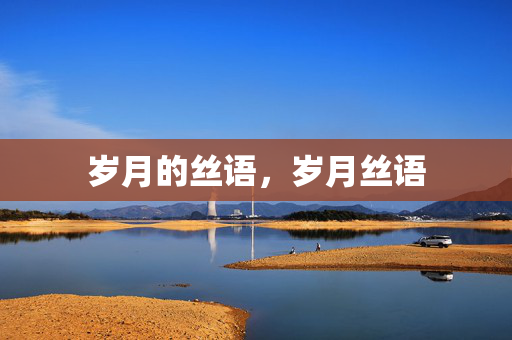 岁月的丝语,岁月丝语 岁月的丝语,岁月丝语