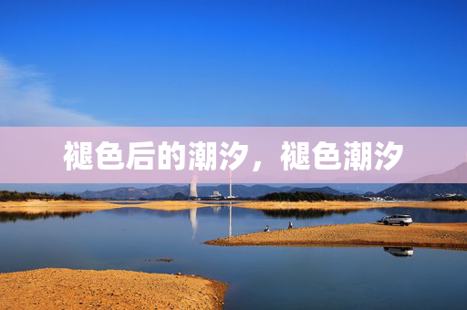 褪色后的潮汐,褪色潮汐 褪色后的潮汐,褪色潮汐
