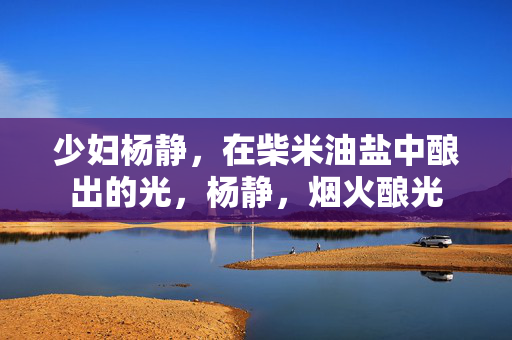 少妇杨静，在柴米油盐中酿出的光，杨静，烟火酿光