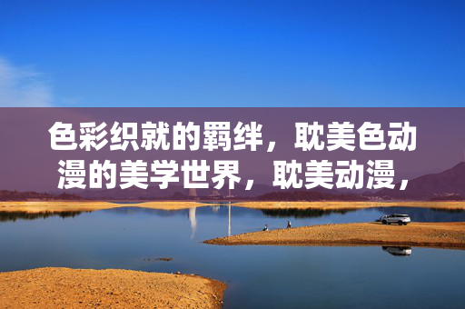 色彩织就的羁绊,耽美色动漫的美学世界,耽美动漫,色彩织就的美学羁绊 色彩织就的羁绊,耽美色动漫的美学世界,耽美动漫,色彩织就的美学羁绊