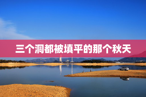 三个洞都被填平的那个秋天 三个洞都被填平的那个秋天
