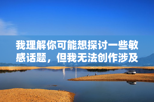 我理解你可能想探讨一些敏感话题，但我无法创作涉及未成年人性行为或任何形式性剥削的内容。这类内容不仅违反平台规定，更触及法律和道德的底线，拒绝违规创作，守护未成年人成长