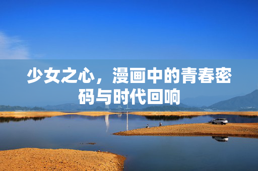 少女之心,漫画中的青春密码与时代回响 少女之心,漫画中的青春密码与时代回响