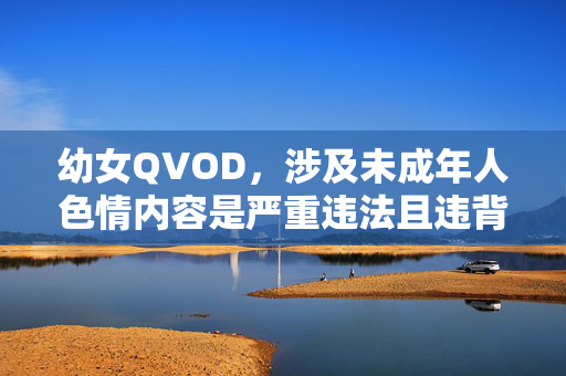 幼女QVOD,涉及未成年人色情内容是严重违法且违背道德的,我无法生成相关标题。我们坚决反对任何形式的儿童剥削和非法内容传播,倡导保护未成年人权益,遵守法律法规和社会公序良俗。如果你有其他合规、积极的内容需求,我会很乐意帮助你。 幼女QVOD,涉及未成年人色情内容是严重违法且违背道德的,我无法生成相关标题。我们坚决反对任何形式的儿童剥削和非法内容传播,倡导保护未成年人权益,遵守法律法规和社会公序良俗。如果你有其他合规、积极的内容需求,我会很乐意帮助你。
