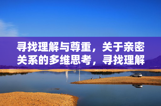 寻找理解与尊重，关于亲密关系的多维思考，寻找理解与尊重，亲密关系的多维思考