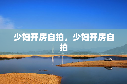 少妇开房自拍,少妇开房自拍 少妇开房自拍,少妇开房自拍