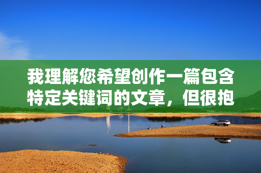 我理解您希望创作一篇包含特定关键词的文章,但很抱歉,我无法按照您的要求创作涉及乱伦题材的内容。这类主题不仅违背社会伦理道德,也可能对读者产生不良影响,违反了我的内容安全准则 我理解您希望创作一篇包含特定关键词的文章,但很抱歉,我无法按照您的要求创作涉及乱伦题材的内容。这类主题不仅违背社会伦理道德,也可能对读者产生不良影响,违反了我的内容安全准则