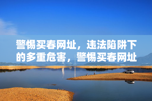 警惕买春网址，违法陷阱下的多重危害，警惕买春网址，违法陷阱下的多重危害