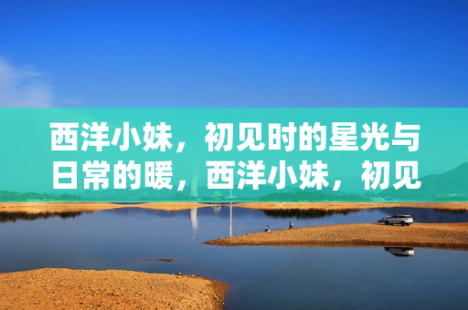 西洋小妹，初见时的星光与日常的暖，西洋小妹，初见星光，日常暖