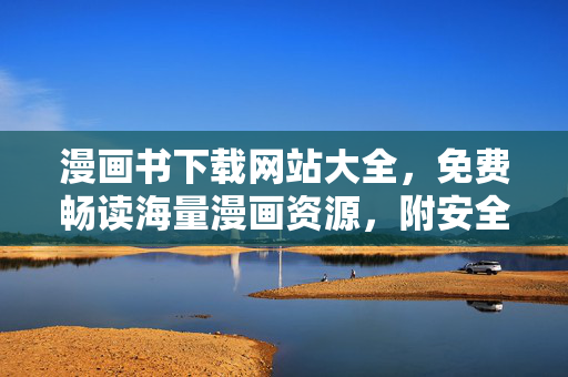 漫画书下载网站大全,免费畅读海量漫画资源,附安全下载指南,漫画书下载网站大全,免费畅读海量漫画资源,附安全下载指南 漫画书下载网站大全,免费畅读海量漫画资源,附安全下载指南,漫画书下载网站大全,免费畅读海量漫画资源,附安全下载指南