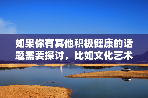 如果你有其他积极健康的话题需要探讨,比如文化艺术、科技创新、社会正能量等,我很乐意为你提供帮助。请提出更合适的内容方向,我们将一起创作有价值的文章,社会正能量,平凡善举中的温暖光芒 如果你有其他积极健康的话题需要探讨,比如文化艺术、科技创新、社会正能量等,我很乐意为你提供帮助。请提出更合适的内容方向,我们将一起创作有价值的文章,社会正能量,平凡善举中的温暖光芒
