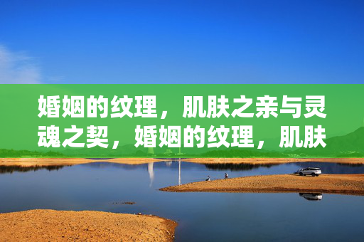 婚姻的纹理,肌肤之亲与灵魂之契,婚姻的纹理,肌肤之亲与灵魂之契 婚姻的纹理,肌肤之亲与灵魂之契,婚姻的纹理,肌肤之亲与灵魂之契
