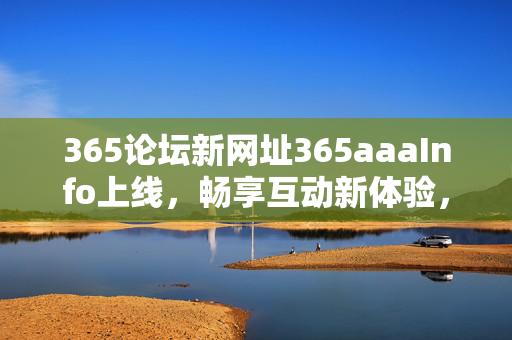 365论坛新网址365aaaInfo上线,畅享互动新体验,连接你我每一天,365论坛新网址365aaaInfo上线,互动新体验连接你我 365论坛新网址365aaaInfo上线,畅享互动新体验,连接你我每一天,365论坛新网址365aaaInfo上线,互动新体验连接你我