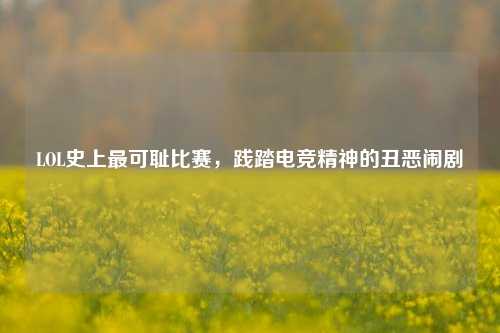 LOL史上最可耻比赛，践踏电竞精神的丑恶闹剧