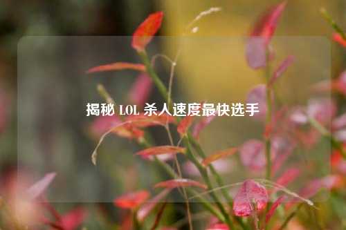 揭秘 LOL 杀人速度最快选手