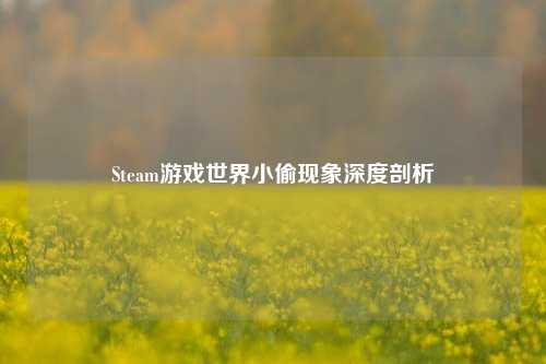 Steam游戏世界小偷现象深度剖析
