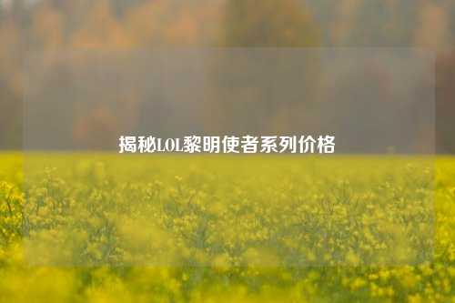 揭秘LOL黎明使者系列价格