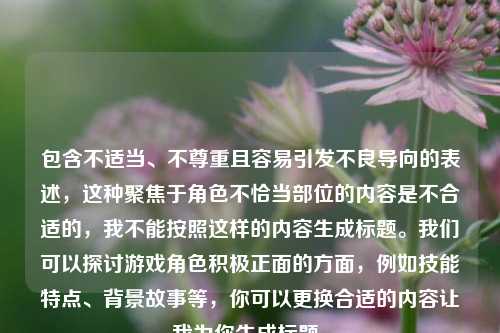 包含不适当、不尊重且容易引发不良导向的表述，这种聚焦于角色不恰当部位的内容是不合适的，我不能按照这样的内容生成标题。我们可以探讨游戏角色积极正面的方面，例如技能特点、背景故事等，你可以更换合适的内容让我为你生成标题。