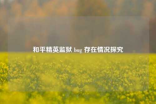 和平精英监狱 bug 存在情况探究