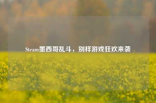 Steam墨西哥乱斗，别样游戏狂欢来袭