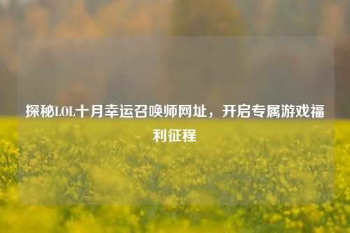 探秘LOL十月幸运召唤师网址，开启专属游戏福利征程