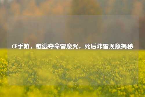 CF手游，难逃夺命雷魔咒，死后炸雷现象揭秘