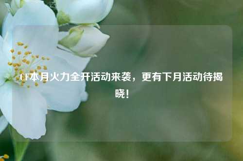 CF本月火力全开活动来袭，更有下月活动待揭晓！