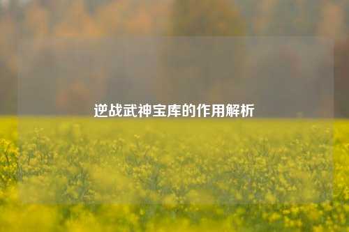逆战武神宝库的作用解析