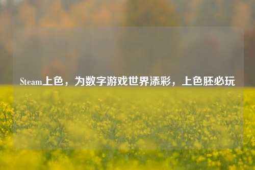 Steam上色，为数字游戏世界添彩，上色胚必玩