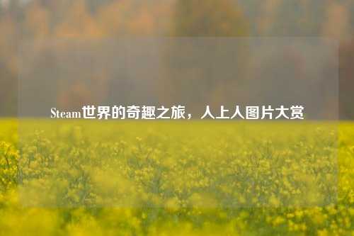 Steam世界的奇趣之旅，人上人图片大赏