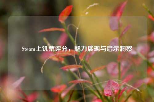 Steam上饥荒评分，魅力展现与启示洞察