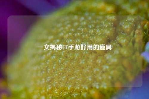 一文揭秘CF手游好用的道具