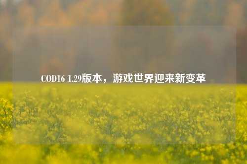 COD16 1.29版本，游戏世界迎来新变革