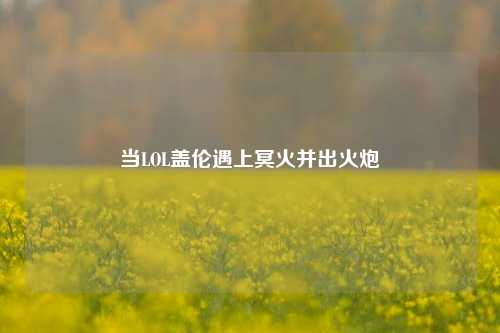当LOL盖伦遇上冥火并出火炮